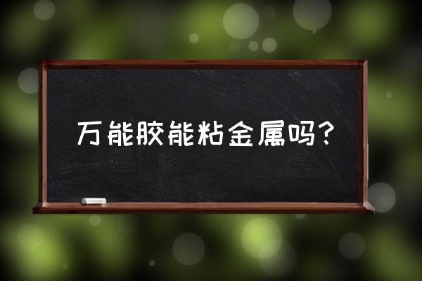 金属专用胶水 万能胶能粘金属吗？