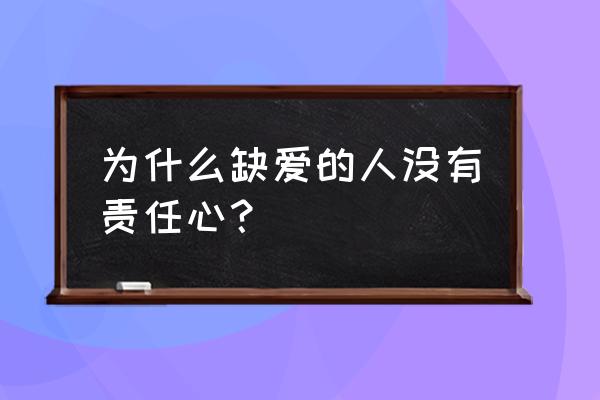 严重缺爱的人的心理 为什么缺爱的人没有责任心？