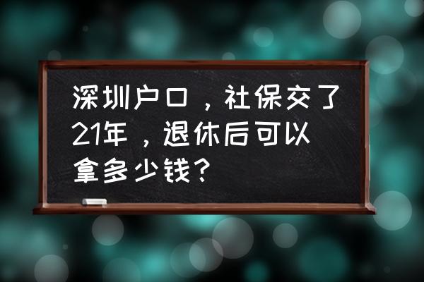 深圳一档社保退休可以拿多少 深圳户口，社保交了21年，退休后可以拿多少钱？