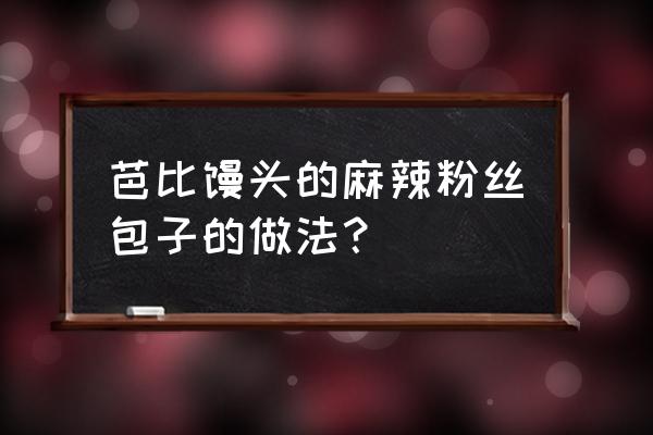 三色馒头卷怎么做好吃 芭比馒头的麻辣粉丝包子的做法？