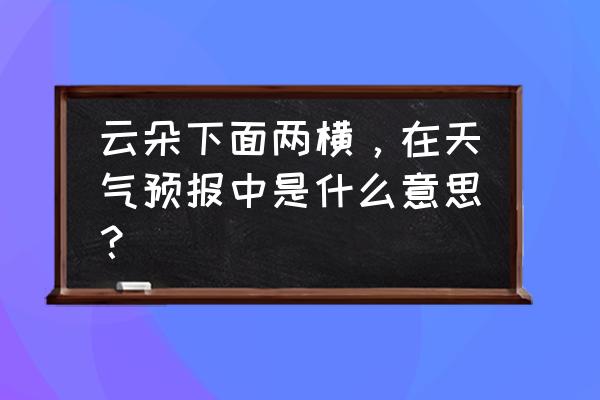 云朵符号图案可复制 云朵下面两横，在天气预报中是什么意思？