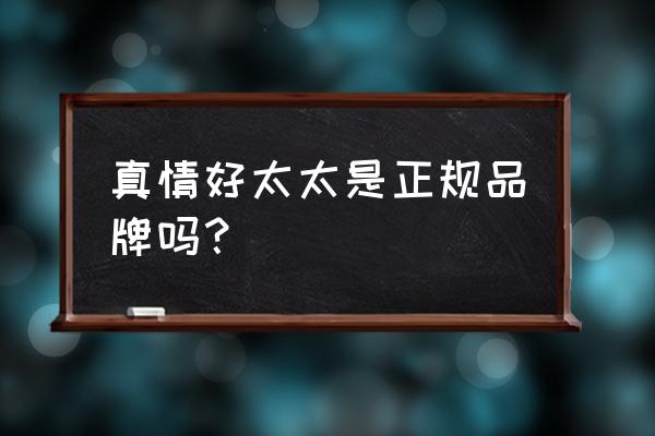 好太太是不是贴牌的 真情好太太是正规品牌吗？