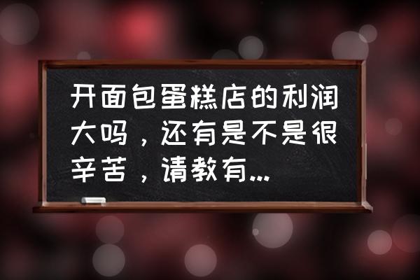 蛋糕店一年能挣多少 开面包蛋糕店的利润大吗，还有是不是很辛苦，请教有经验的人士？