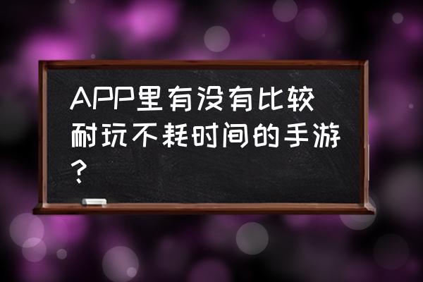 哥特风战棋 APP里有没有比较耐玩不耗时间的手游？