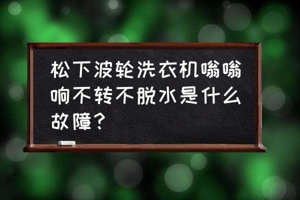 松下伺服电机一上电就嗡嗡响 松下波轮洗衣机嗡嗡响不转不脱水是什么故障？