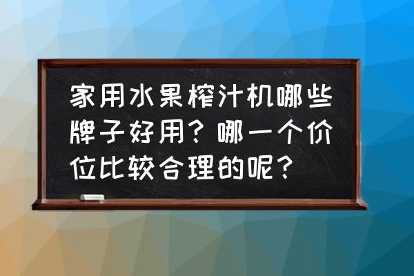 榨汁机最好的品牌 家用水果榨汁机哪些牌子好用？哪一个价位比较合理的呢？