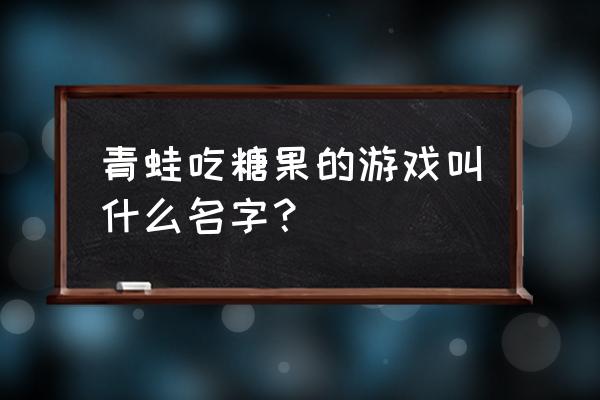 糖果游戏怎么玩 青蛙吃糖果的游戏叫什么名字？