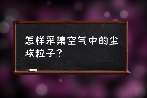 尘埃粒子计数器品牌 怎样采集空气中的尘埃粒子？