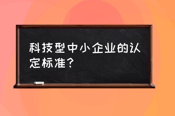 科技型中小企业查询 科技型中小企业的认定标准？