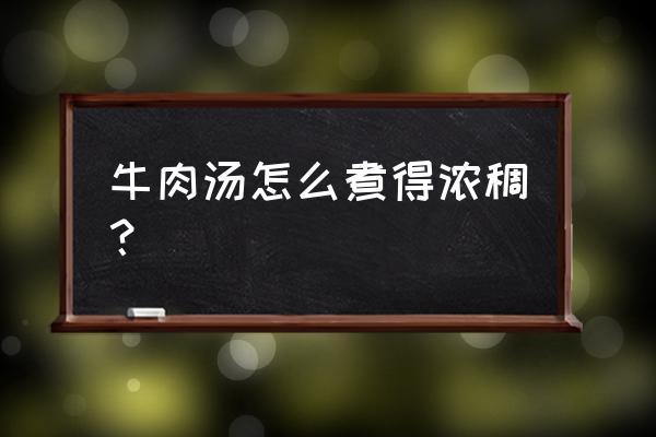 清炖牛肉最正宗做法 牛肉汤怎么煮得浓稠？