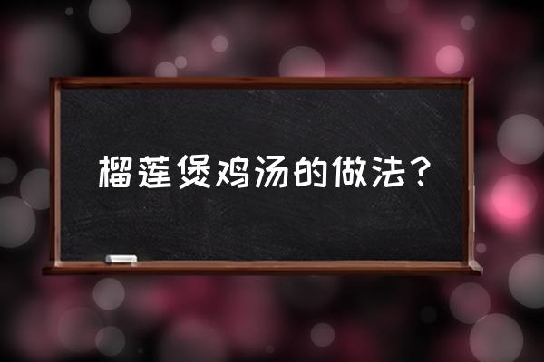 正宗榴莲炖鸡汤 榴莲煲鸡汤的做法？