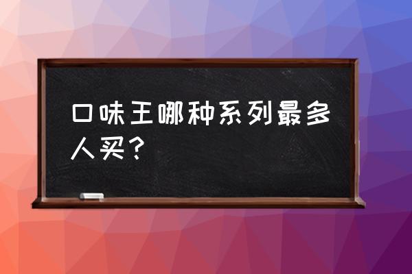 槟榔什么口味比较好 口味王哪种系列最多人买？