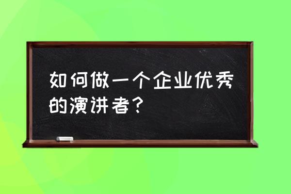 老板是怎样炼成的演讲 如何做一个企业优秀的演讲者？