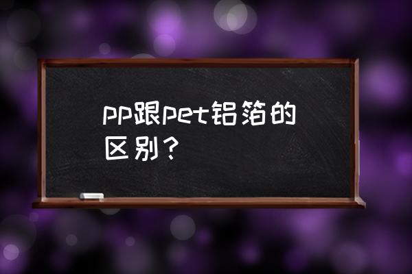 pp和pet哪个更安全无毒 pp跟pet铝箔的区别？