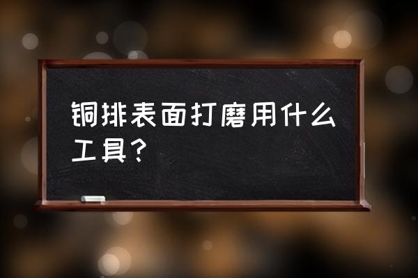 铜排镀锡的方法简易步骤 铜排表面打磨用什么工具？