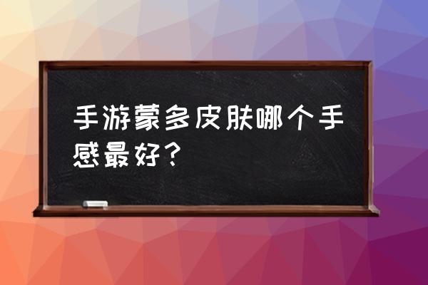 蒙多哪一款皮肤最好 手游蒙多皮肤哪个手感最好？