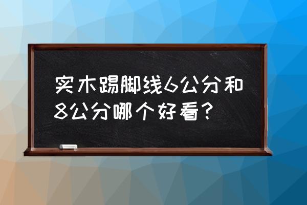 装修踢脚线多少钱一米 实木踢脚线6公分和8公分哪个好看？