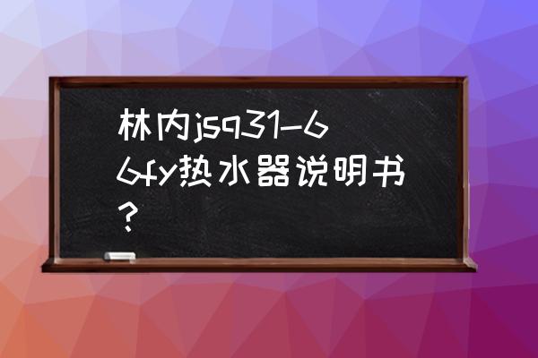 林内燃气热水器使用说明书pdf 林内jsq31-66fy热水器说明书？