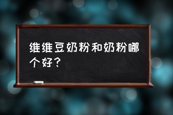 豆奶粉和牛奶哪个营养高 维维豆奶粉和奶粉哪个好？