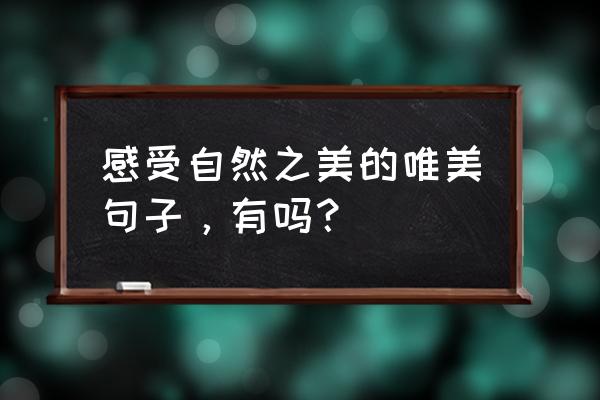 简短的风景优美句子 感受自然之美的唯美句子，有吗？