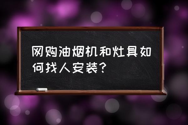 油烟机安装师傅怎么找 网购油烟机和灶具如何找人安装？