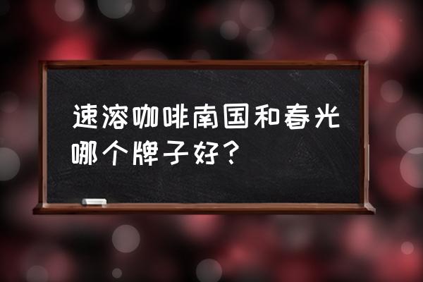 海南万宁兴隆镇最好的咖啡品牌 速溶咖啡南国和春光哪个牌子好？