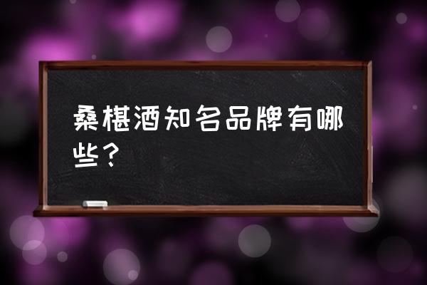 桑葚酒购买 桑椹酒知名品牌有哪些？