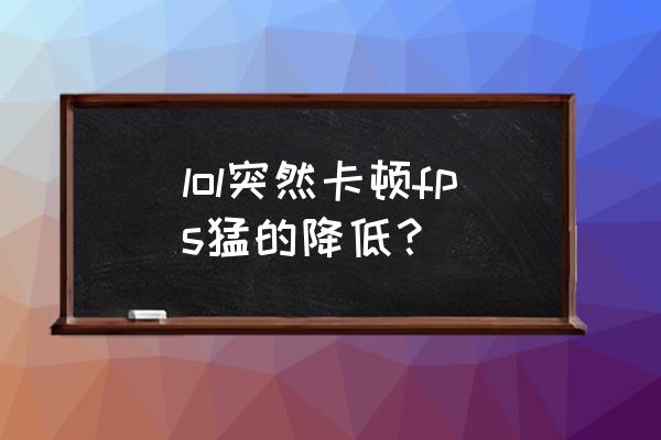 英雄联盟卡顿怎么处理 lol突然卡顿fps猛的降低？