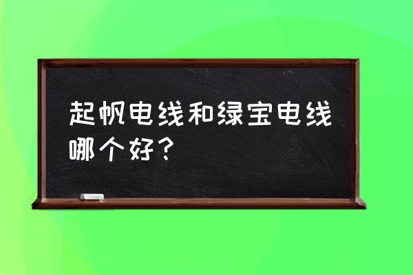 起帆电缆目标价 起帆电线和绿宝电线哪个好？