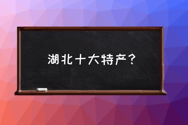 郑州哪个地方有购买大闸蟹的 湖北十大特产？