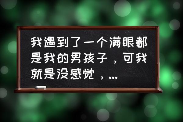 认知障碍可以治愈吗 我遇到了一个满眼都是我的男孩子，可我就是没感觉，甚至有点厌恶，该继续吗？