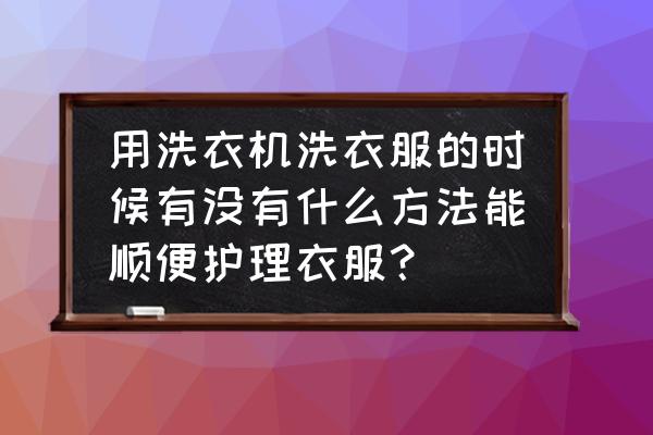 洗衣机怎么洗衣服 用洗衣机洗衣服的时候有没有什么方法能顺便护理衣服？