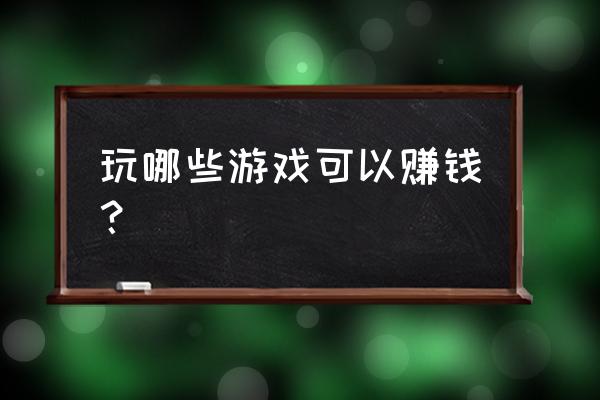 哪些游戏可以赚真正的钱 玩哪些游戏可以赚钱？