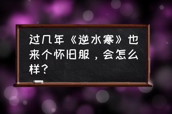 感激之礼兑换橙装 过几年《逆水寒》也来个怀旧服，会怎么样？