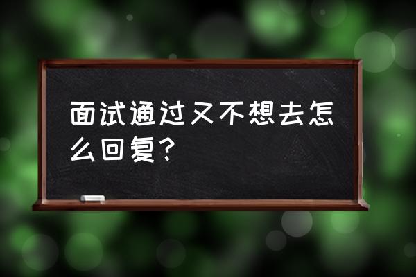 面试突然不想去了怎么委婉的说 面试通过又不想去怎么回复？