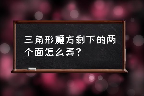 三角魔方怎么复原 三角形魔方剩下的两个面怎么弄？