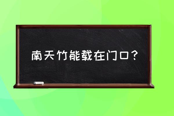 南天竹栽在门口好不好 南天竹能载在门口？