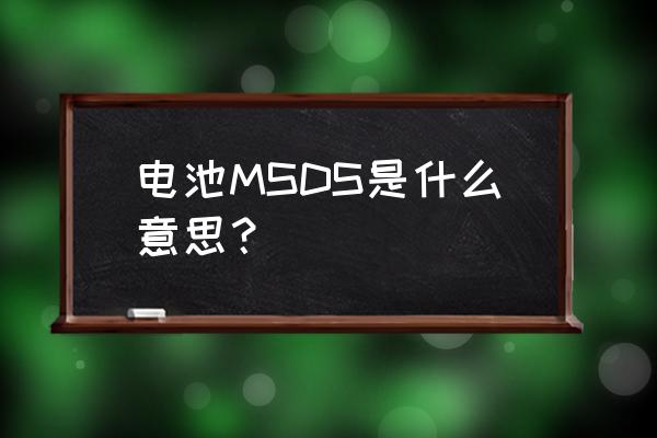 如何编写msds报告 电池MSDS是什么意思？