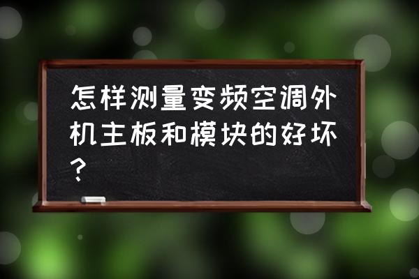 空调换个变频模块多少钱 怎样测量变频空调外机主板和模块的好坏？