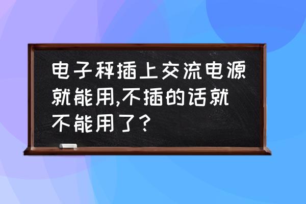 电子秤充电时交流灯一直是红的 电子秤插上交流电源就能用,不插的话就不能用了？