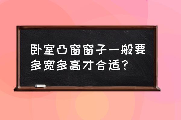 卧室窗户的尺寸一般是多少 卧室凸窗窗子一般要多宽多高才合适？