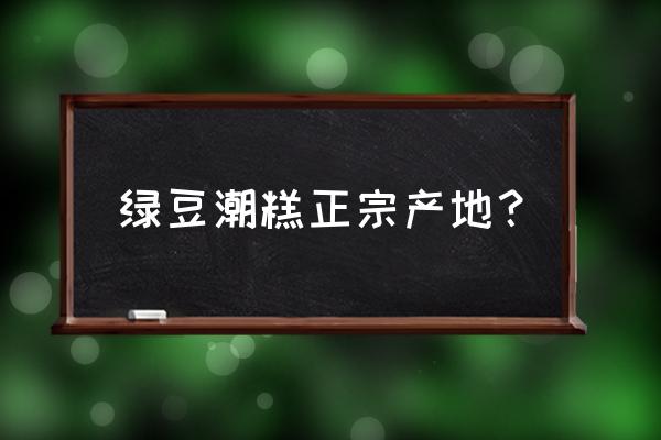 绿豆产地价格是多少 绿豆潮糕正宗产地？