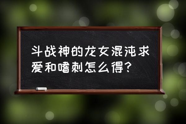 斗战神为什么不能出龙女 斗战神的龙女混沌求爱和嗜刺怎么得？