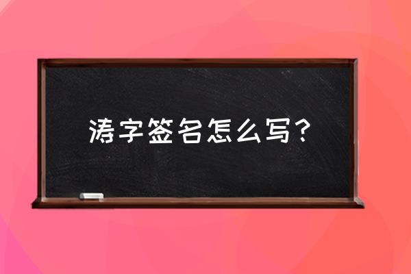 涛字的各种签名写法 涛字签名怎么写？