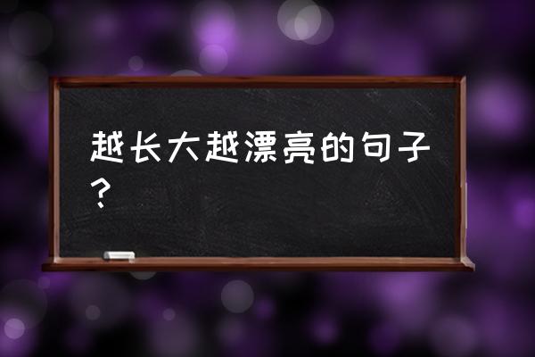 女人活出最漂亮的自己的简短句子 越长大越漂亮的句子？