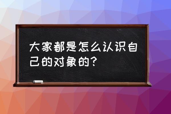 混的田字格写法 大家都是怎么认识自己的对象的？