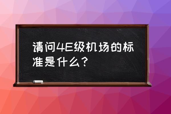 中国4f机场一览表2022 请问4E级机场的标准是什么？