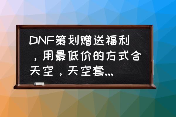 dnf天空套怎么合最划算 DNF策划赠送福利，用最低价的方式合天空，天空套将烂大街，你有何看法？