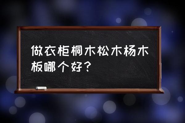 什么样的板材做衣柜最好 做衣柜桐木松木杨木板哪个好？