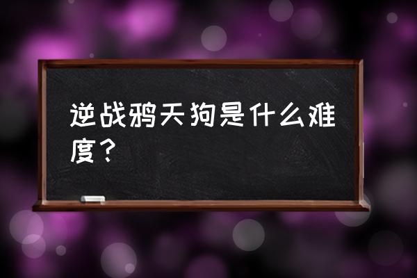 鸦天狗在哪儿 逆战鸦天狗是什么难度？